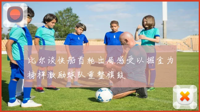 比尔谈快船首轮出局感受以掘金为榜样激励球队重整旗鼓