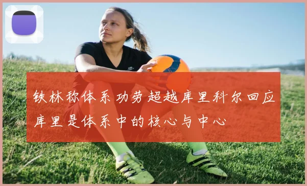 铁林称体系功劳超越库里科尔回应库里是体系中的核心与中心