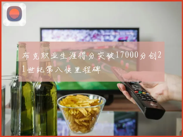 布克职业生涯得分突破17000分创21世纪第八快里程碑