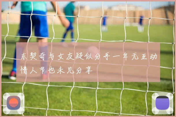 东契奇与女友疑似分手一年无互动情人节也未见分享