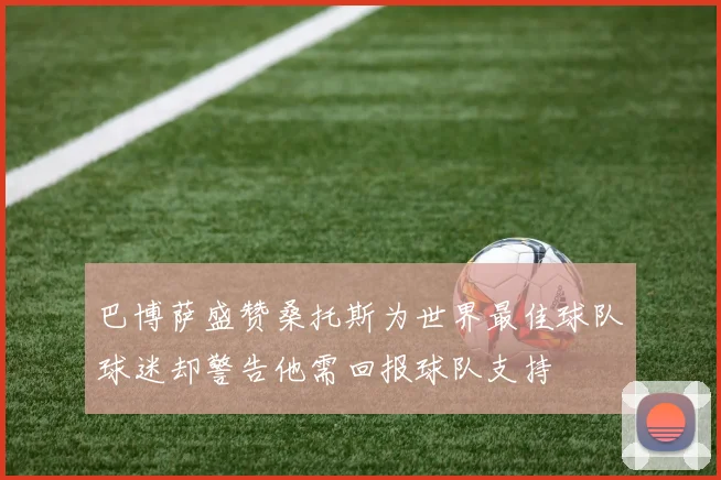 巴博萨盛赞桑托斯为世界最佳球队球迷却警告他需回报球队支持