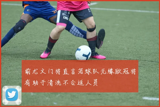 前尤文门将直言若球队无缘欧冠将有助于清洗不合适人员