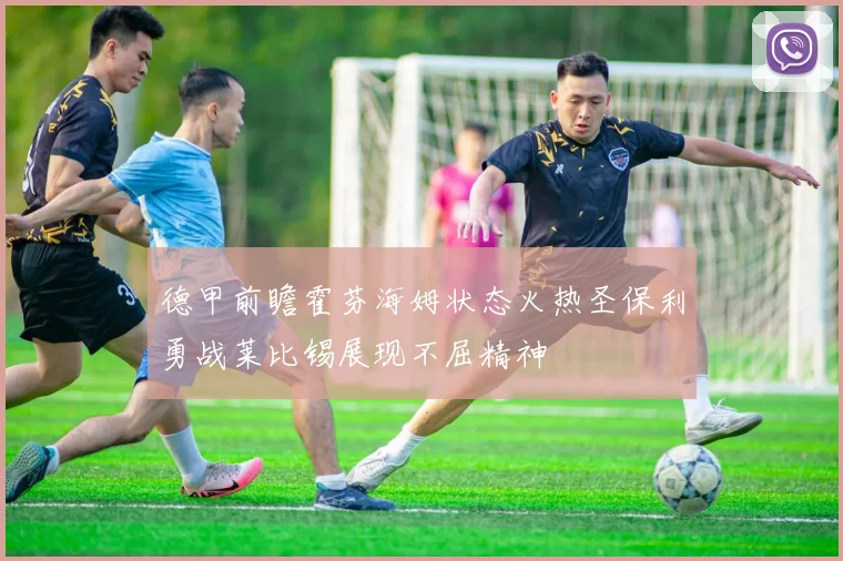 德甲前瞻霍芬海姆状态火热圣保利勇战莱比锡展现不屈精神