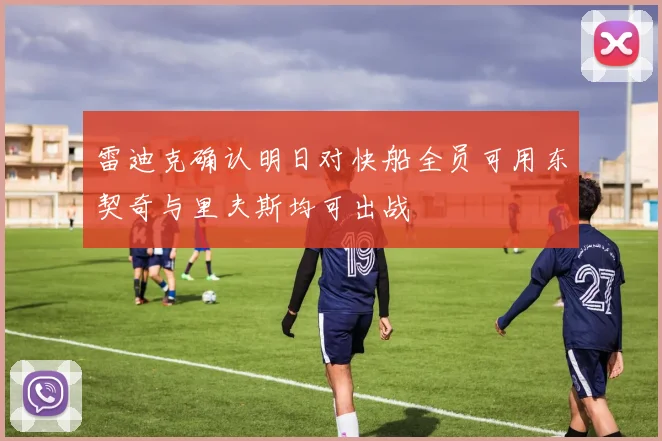 雷迪克确认明日对快船全员可用东契奇与里夫斯均可出战