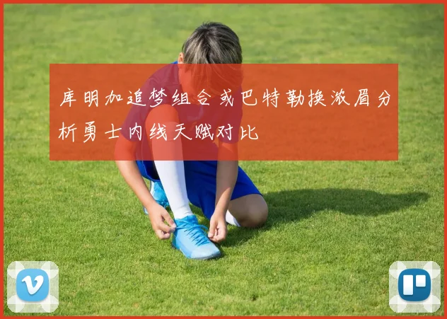 库明加追梦组合或巴特勒换浓眉分析勇士内线天赋对比