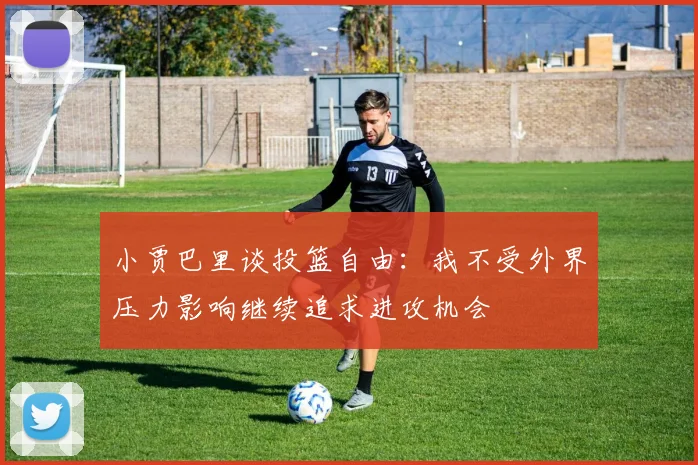 小贾巴里谈投篮自由：我不受外界压力影响继续追求进攻机会