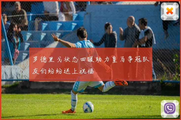 罗德里戈状态回暖助力皇马争冠队友们纷纷送上祝福