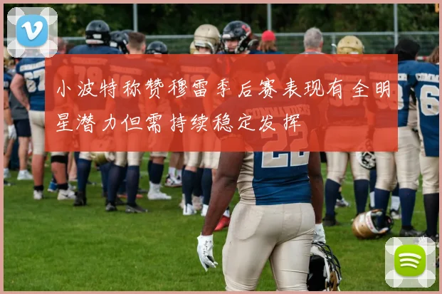 小波特称赞穆雷季后赛表现有全明星潜力但需持续稳定发挥