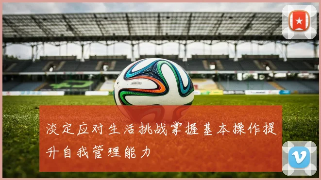 淡定应对生活挑战掌握基本操作提升自我管理能力