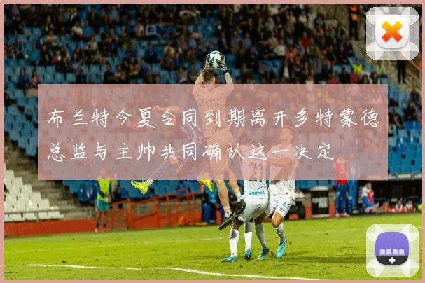 布兰特今夏合同到期离开多特蒙德总监与主帅共同确认这一决定