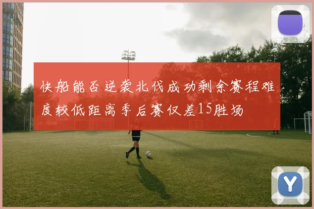 快船能否逆袭北伐成功剩余赛程难度较低距离季后赛仅差15胜场