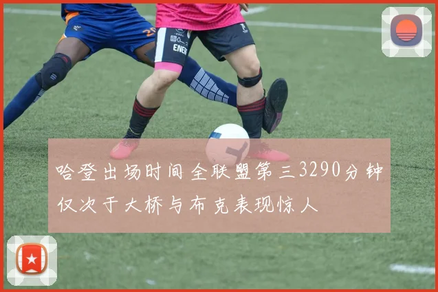 哈登出场时间全联盟第三3290分钟仅次于大桥与布克表现惊人
