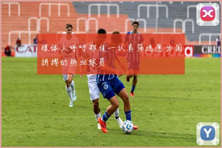 媒体人呼吁邵佳一认真筛选愿为国拼搏的热血球员