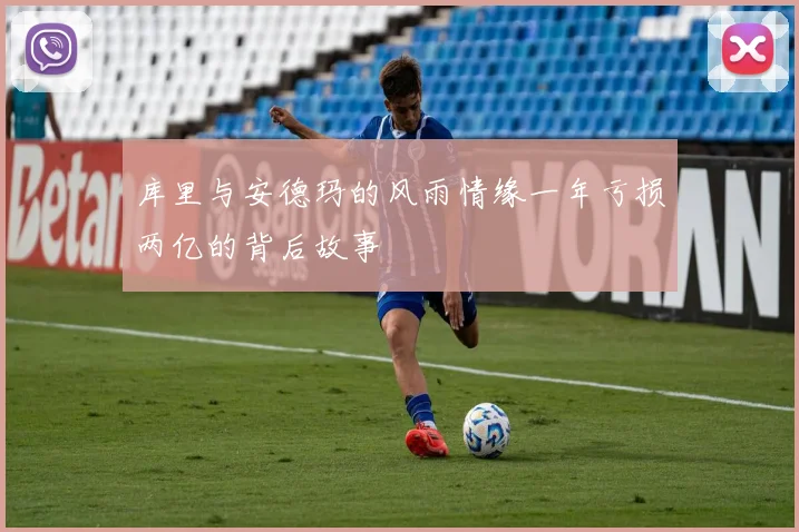库里与安德玛的风雨情缘一年亏损两亿的背后故事