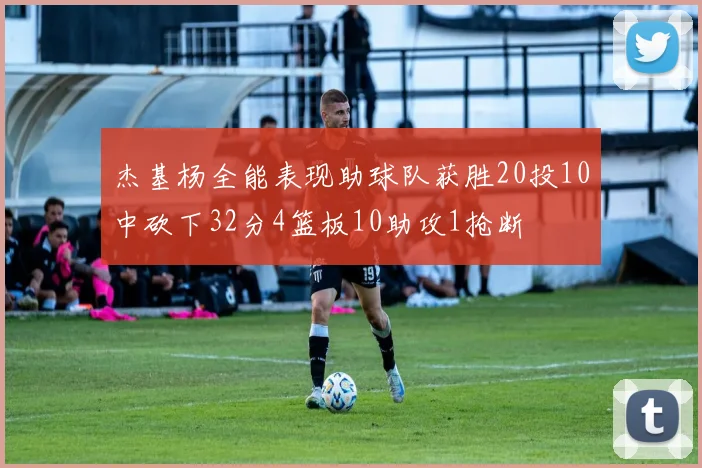 杰基杨全能表现助球队获胜20投10中砍下32分4篮板10助攻1抢断