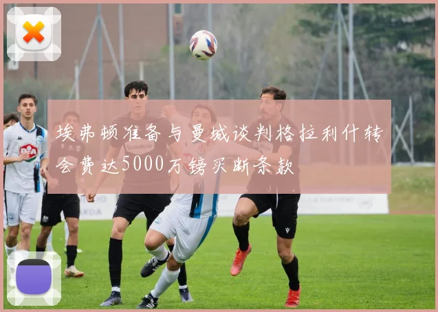 埃弗顿准备与曼城谈判格拉利什转会费达5000万镑买断条款