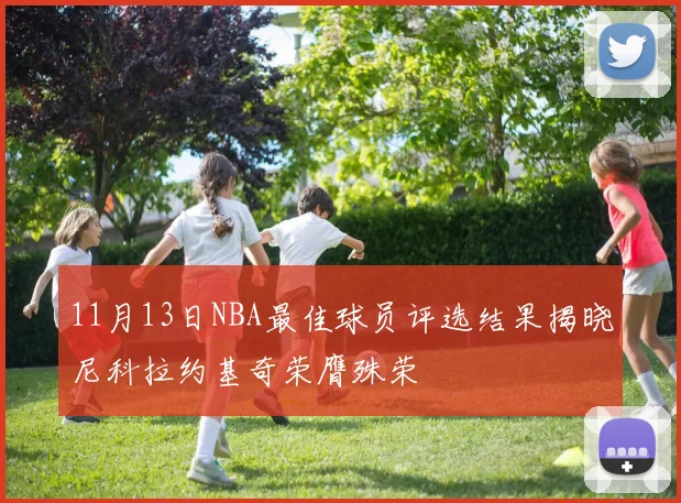11月13日NBA最佳球员评选结果揭晓尼科拉约基奇荣膺殊荣