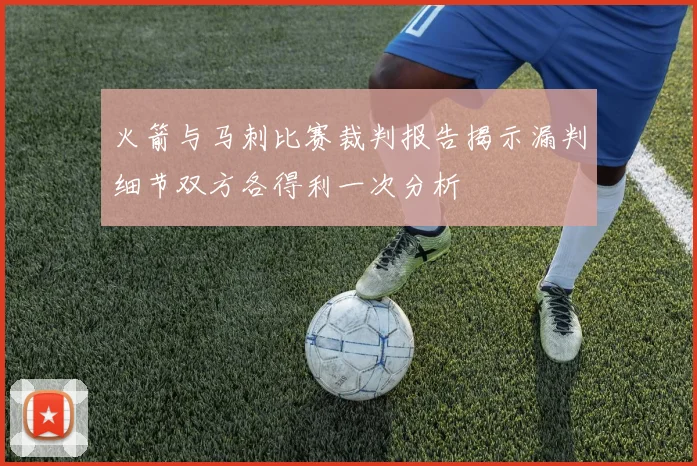 火箭与马刺比赛裁判报告揭示漏判细节双方各得利一次分析